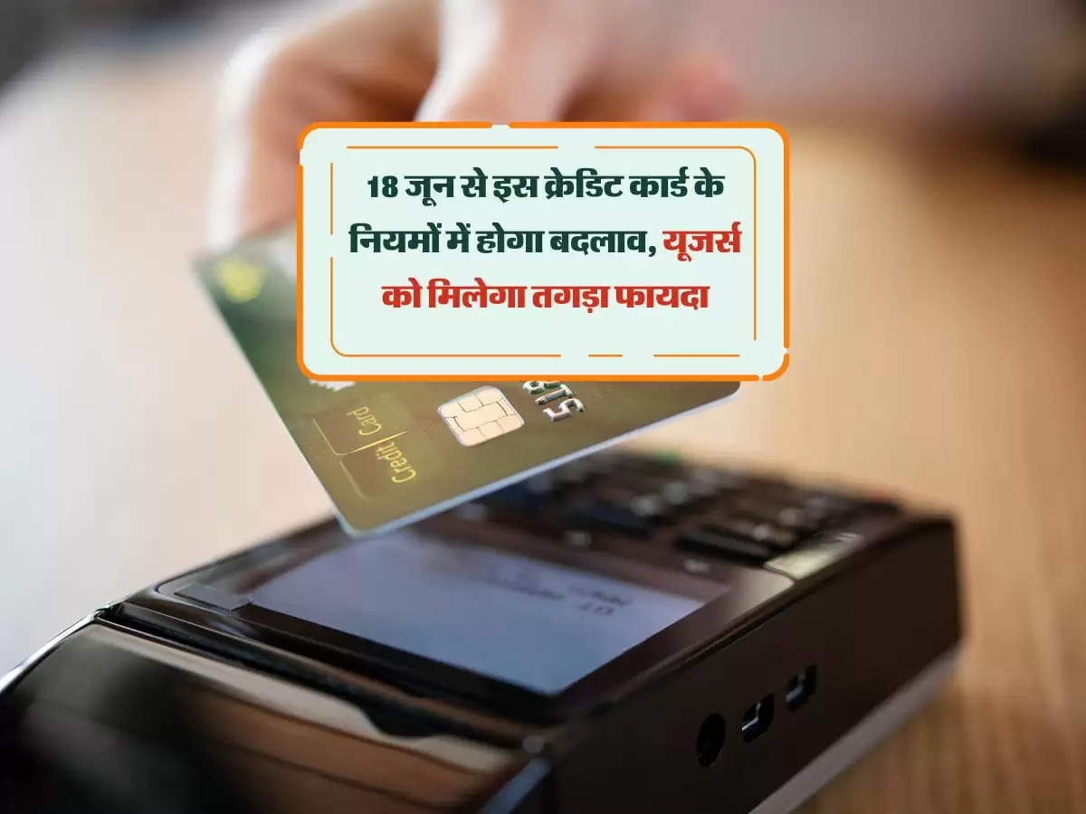 Credit Card: 18 जून से इस क्रेडिट कार्ड के नियमों में होगा बदलाव, यूजर्स को मिलेगा तगड़ा फायदा