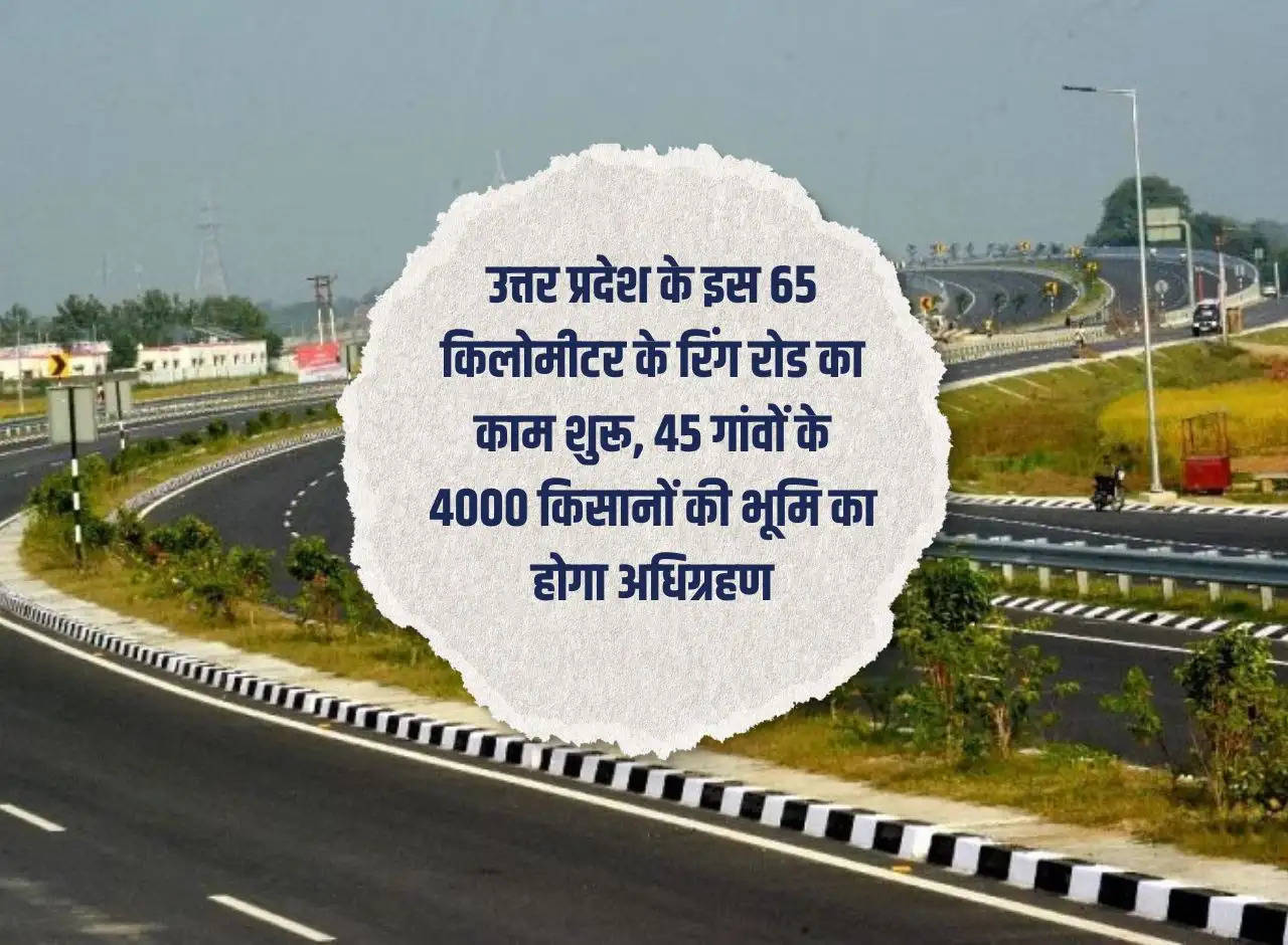 Work on this 65 kilometer ring road of Uttar Pradesh begins, land of 4000 farmers of 45 villages will be acquired