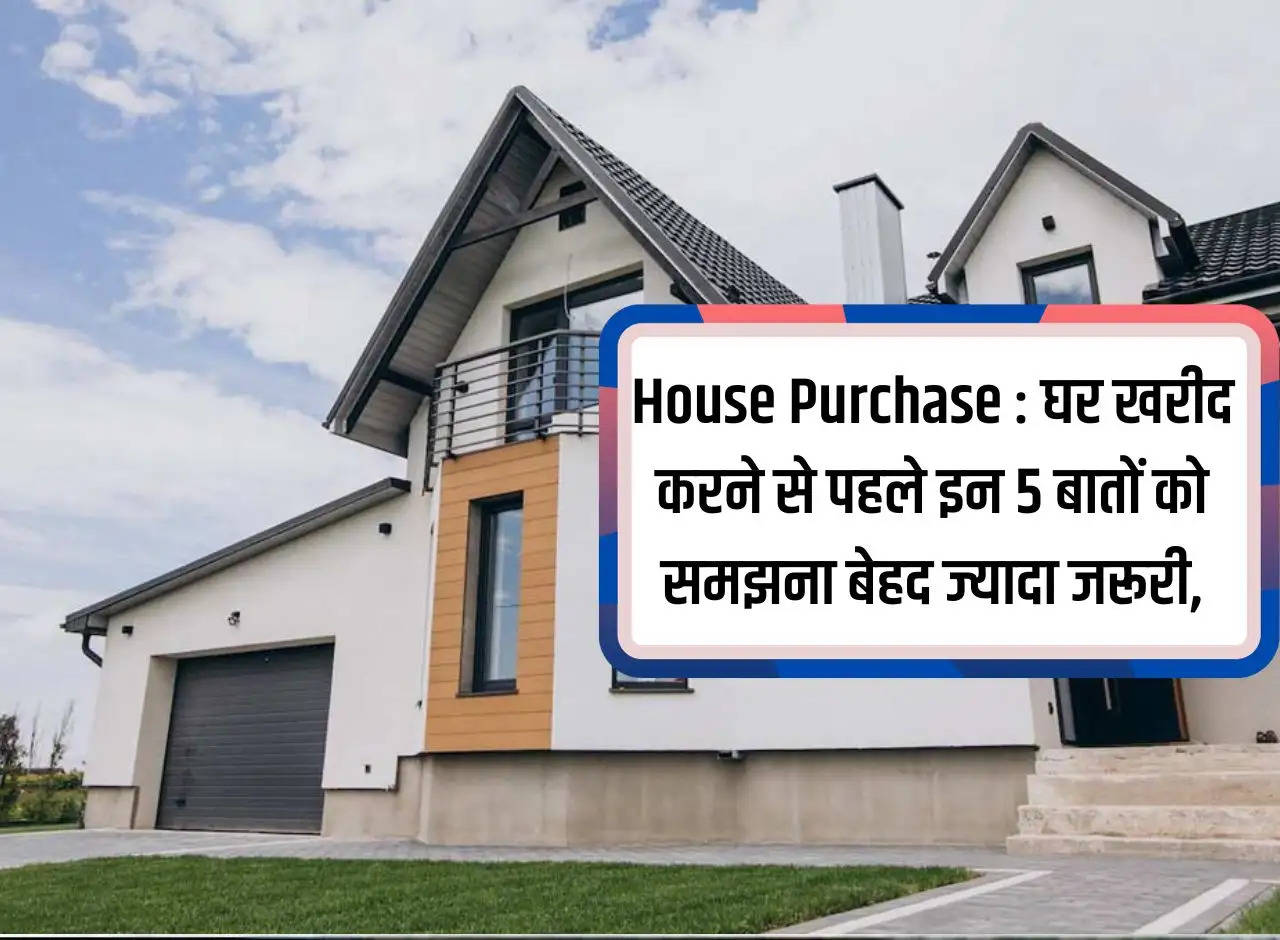 House Purchase: It is very important to understand these 5 things before purchasing a house