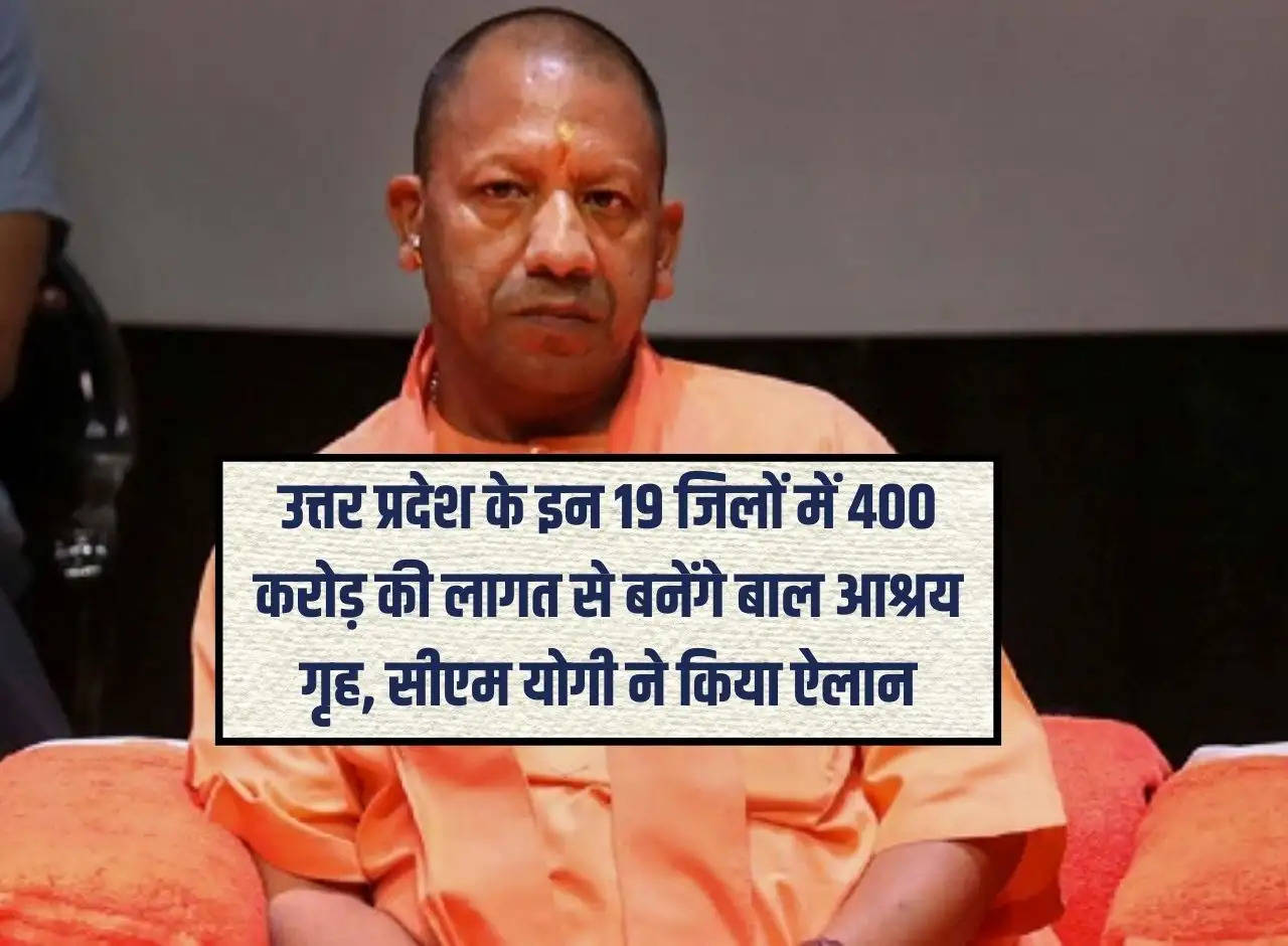 Child shelter homes will be built in these 19 districts of Uttar Pradesh at a cost of Rs 400 crore, CM Yogi announced