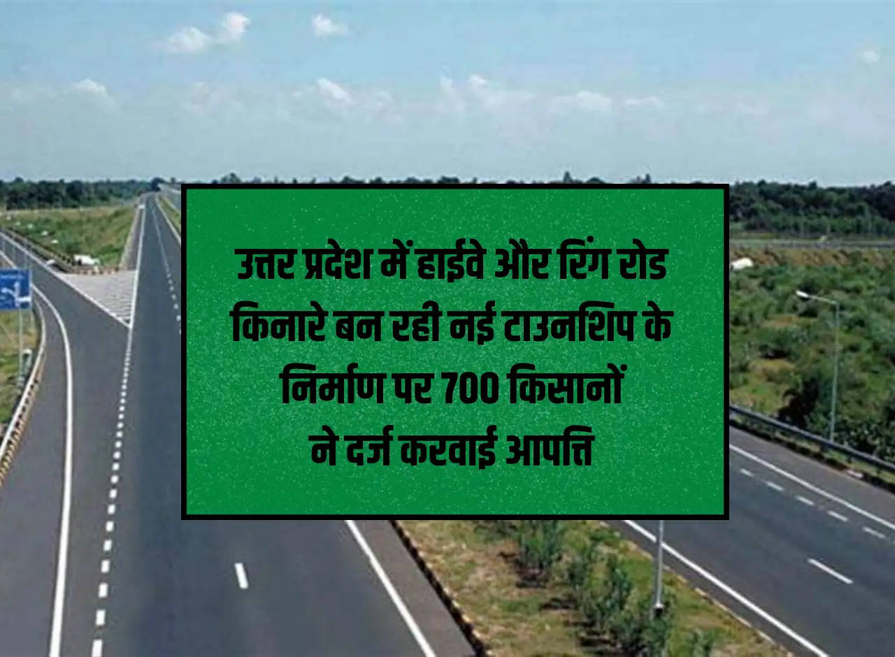 700 farmers lodged objection to the construction of new township being built along the highway and ring road in Uttar Pradesh.