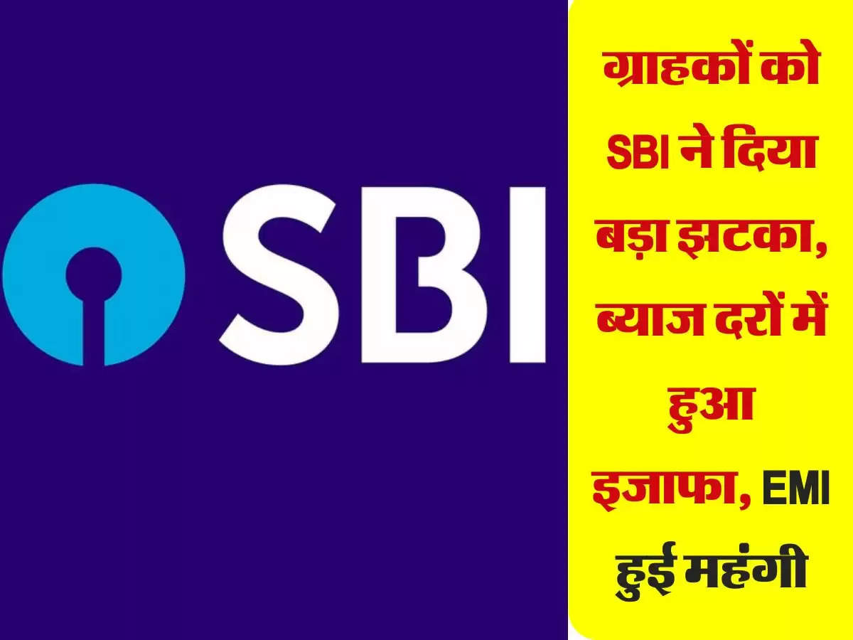 ग्राहकों को SBI ने दिया बड़ा झटका, ब्याज दरों में हुआ इजाफा, EMI हुई महंगी