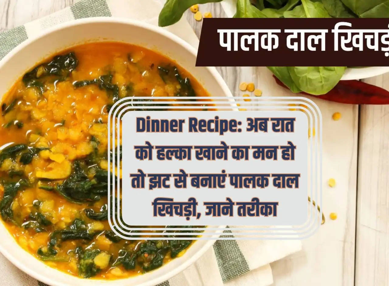 Dinner Recipe: Now if you feel like eating light at night, then make Palak Dal Khichdi quickly, know the method.