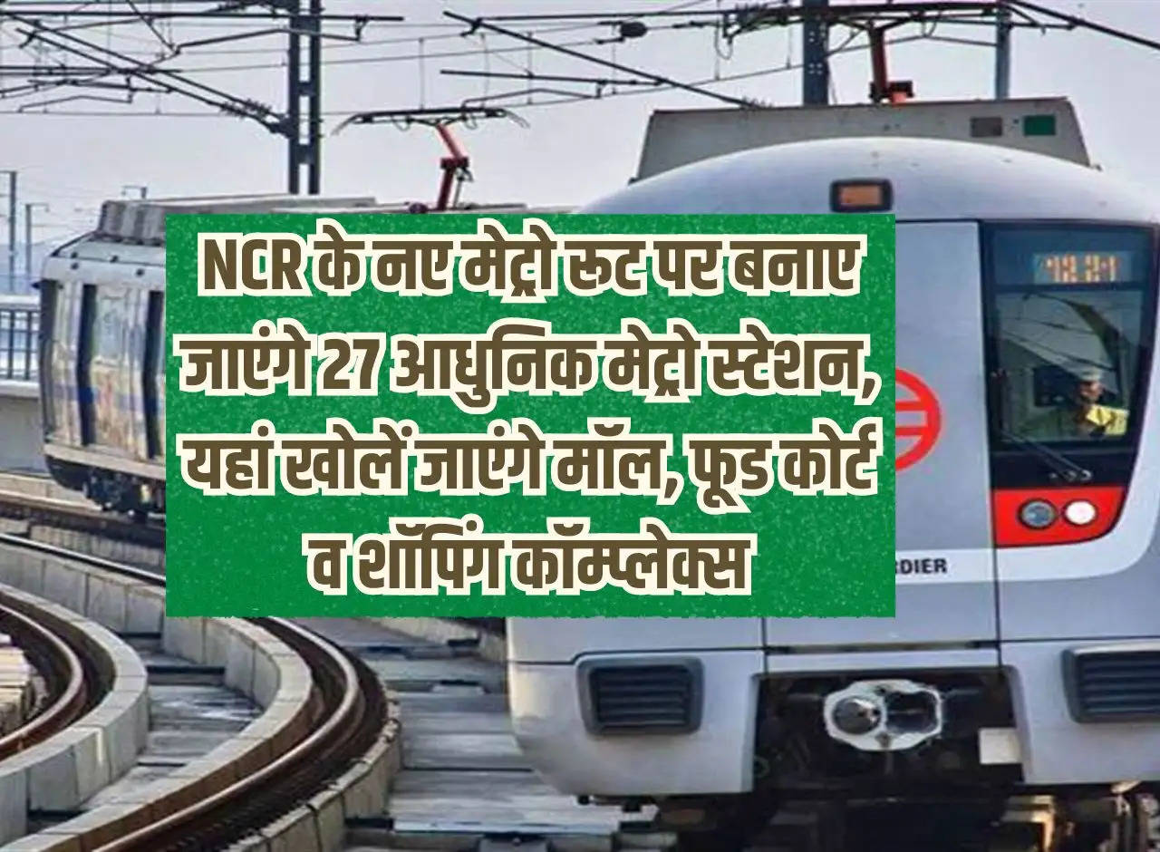 27 modern metro stations will be built on the new metro route of NCR, malls, food courts and shopping complexes will be opened here.