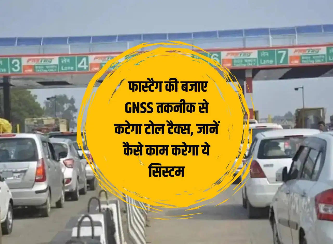 Toll Plaza: Toll tax will be deducted using GNSS technology instead of Fastag, know how this system will work.