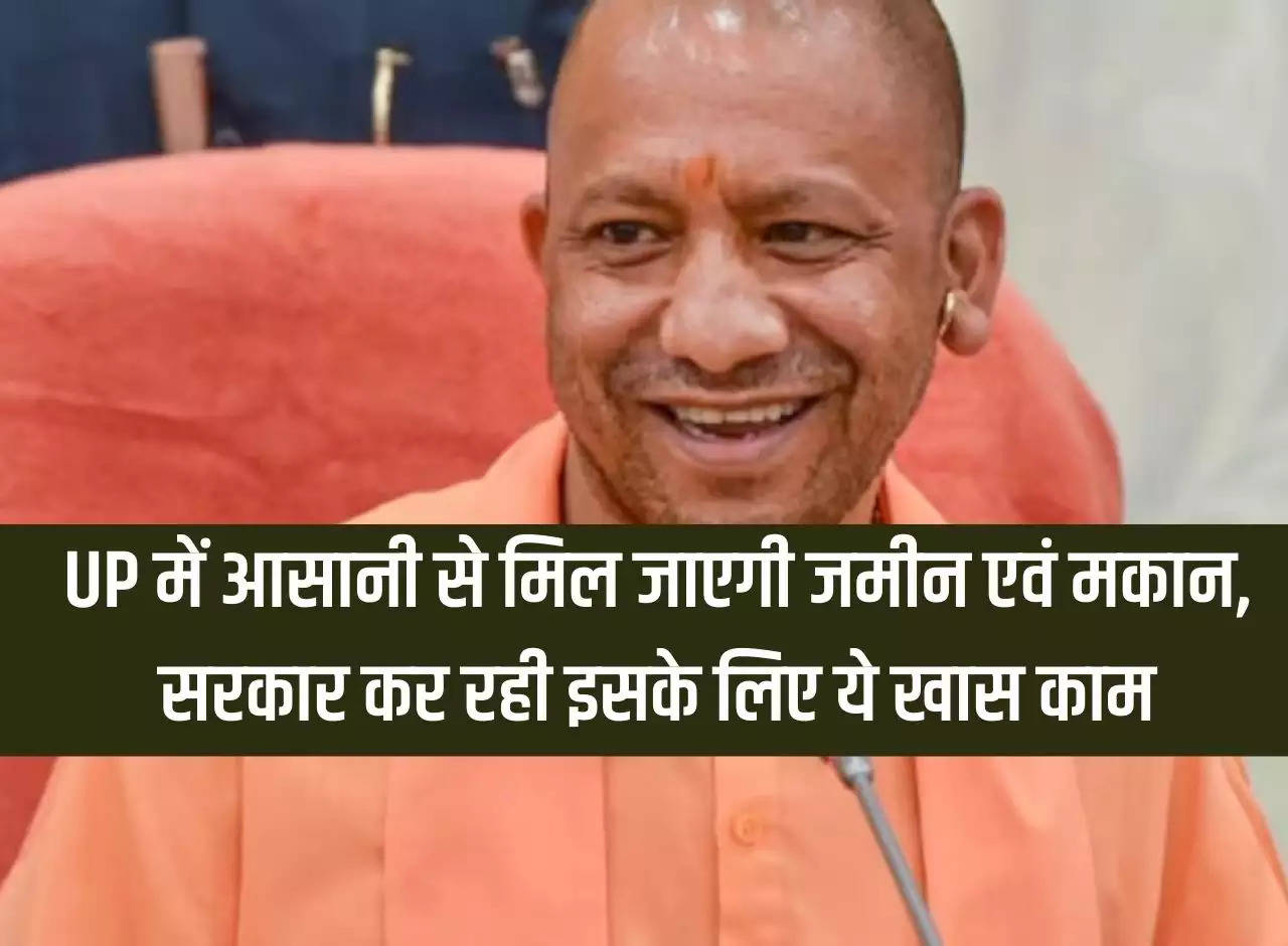 Land and house will be easily available in Uttar Pradesh, government is doing special work for this