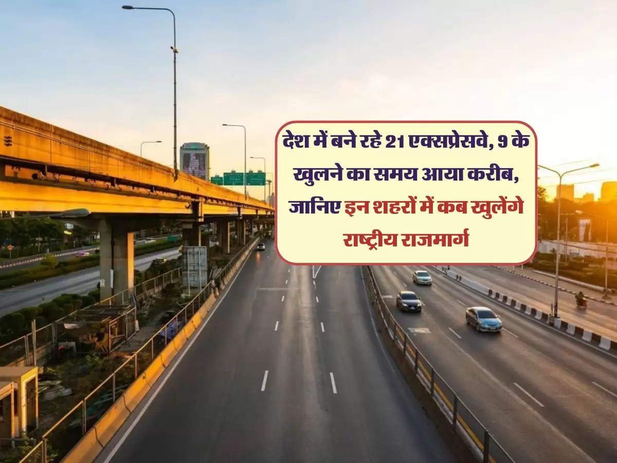 देश में बने रहे 21 एक्सप्रेसवे, 9 के खुलने का समय आया करीब, जानिए इन शहरों में कब खुलेंगे राष्ट्रीय राजमार्ग