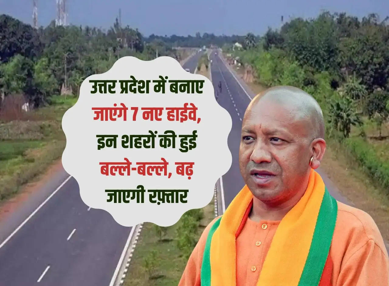 7 new highways will be built in Uttar Pradesh, these cities will be built, speed will increase