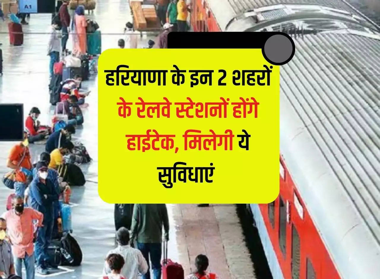 Railway stations of these 2 cities of Haryana will be hi-tech, these facilities will be available