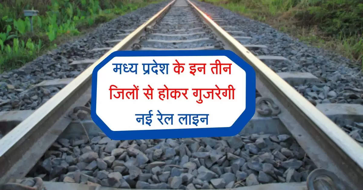 मध्य प्रदेश के इन तीन जिलों से होकर गुजरेगी नई रेल लाइन, 17 नए स्टेशनों का होगा निर्माण