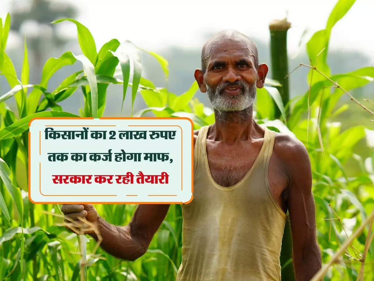 किसानों का 2 लाख रुपए तक का कर्ज होगा माफ, सरकार कर रही तैयारी