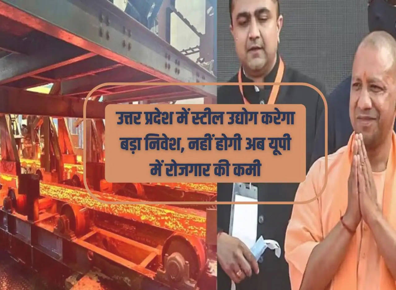 Steel industry will make big investment in Uttar Pradesh, now there will be no shortage of employment in UP.