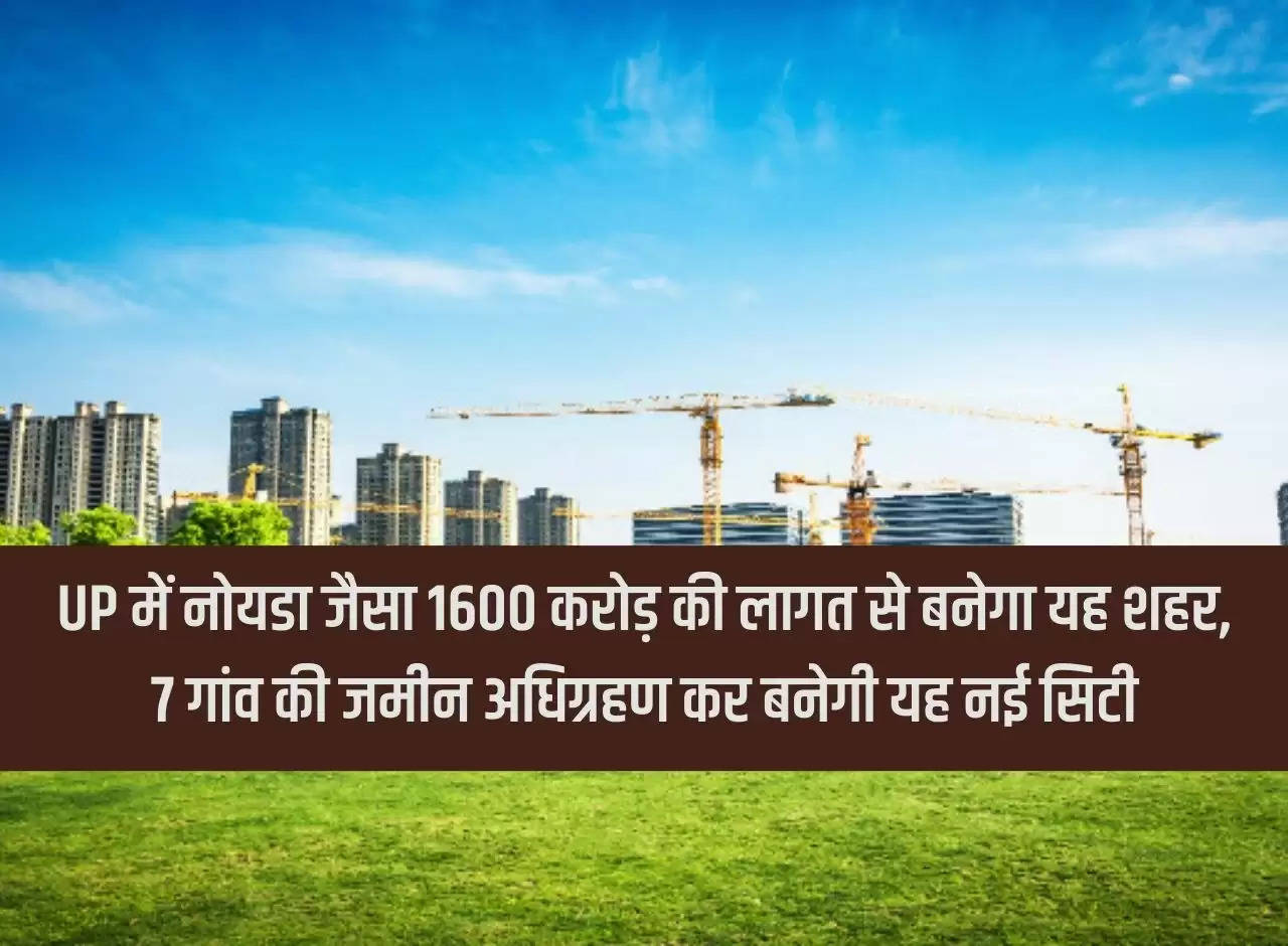 This city like Noida in UP will be built at a cost of Rs 1600 crore, this new city will be built by acquiring land from 7 villages.