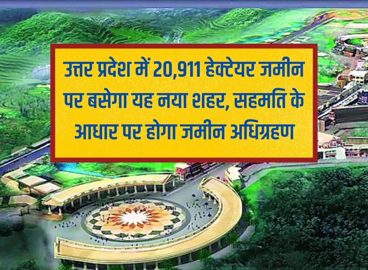 This new city will be situated on 20,911 hectares of land in Uttar Pradesh, land will be acquired on the basis of consent.