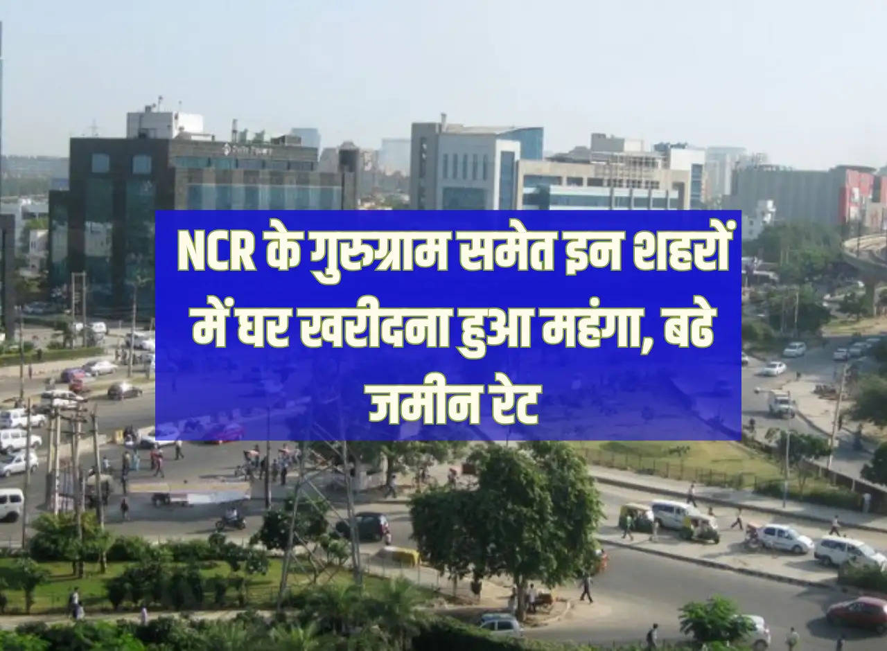 Property Hike: Buying a house becomes expensive in these cities of NCR including Gurugram, land rates increase