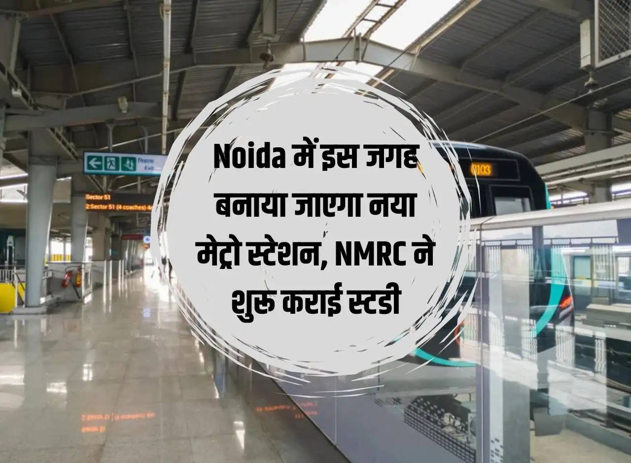 New metro station will be built at this place in Noida, NMRC started study