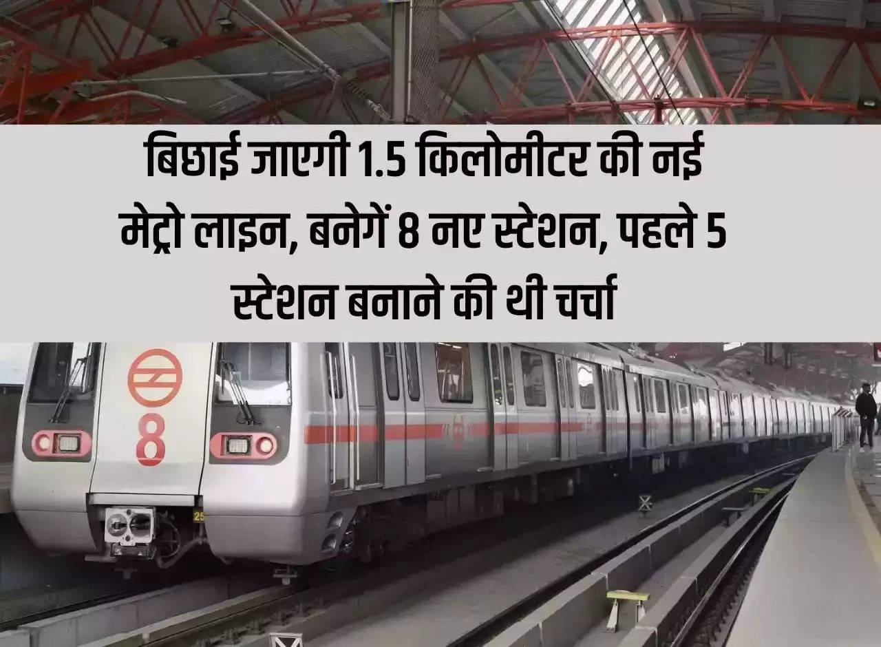 Delhi Metro: 1.5 kilometer new metro line will be laid, 8 new stations will be built, earlier there was discussion of building 5 stations.