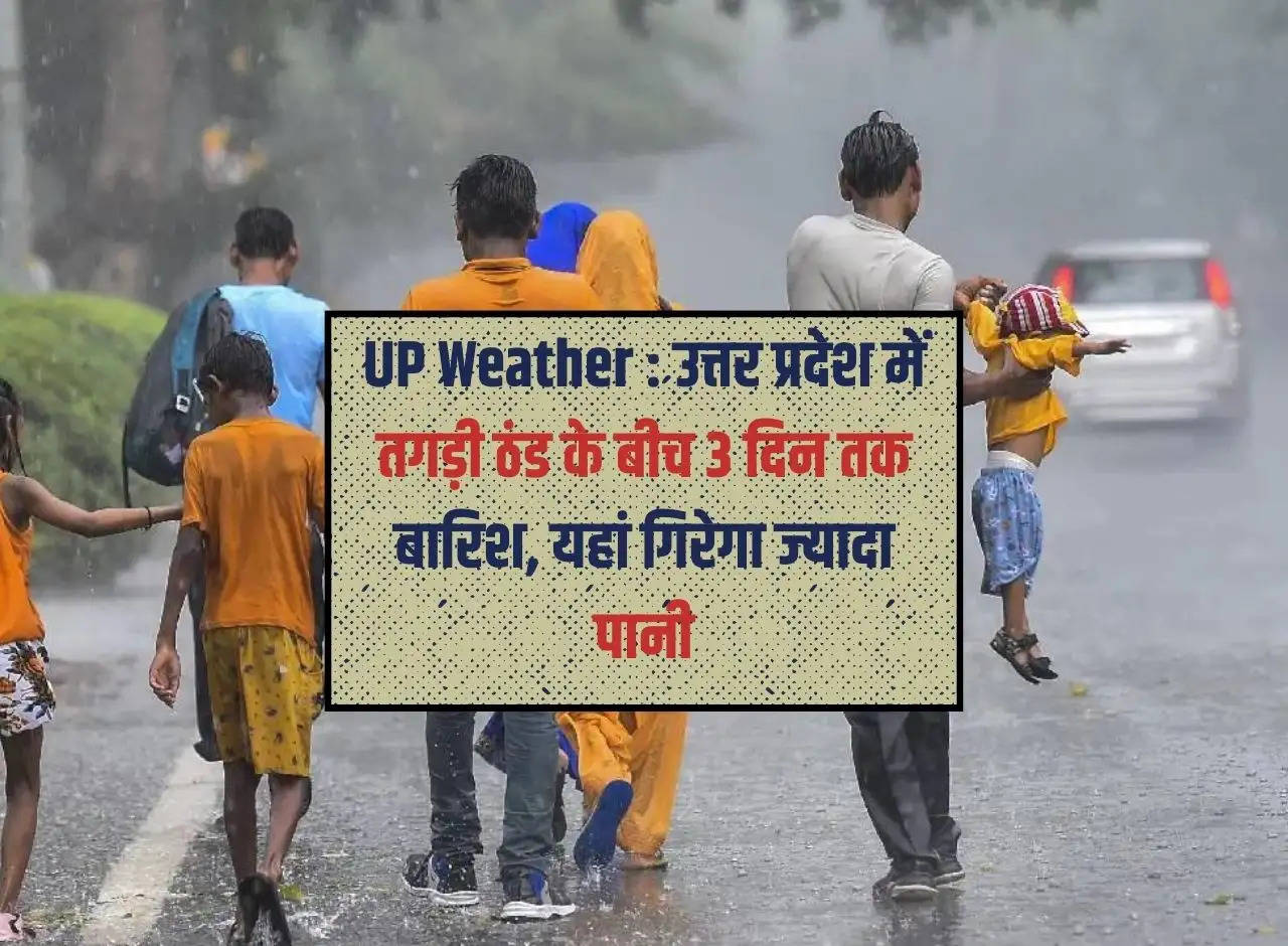 UP Weather: Rain for 3 days amid severe cold in Uttar Pradesh, more water will fall here