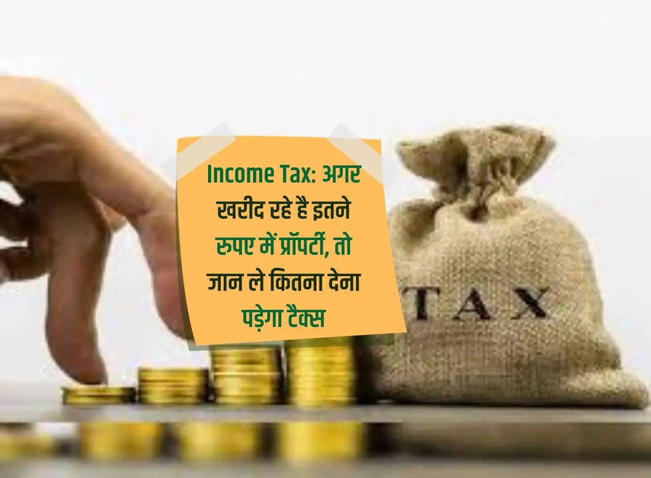 Income Tax: If you are buying a property for this much money, then know how much tax you will have to pay.