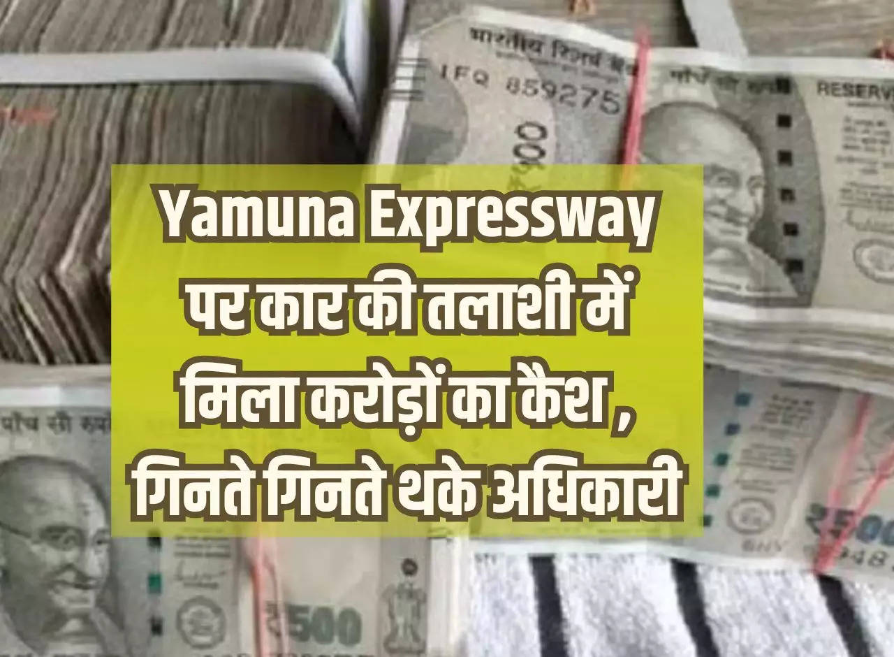 Cash worth crores found during search of car on Yamuna Expressway, officers tired of counting