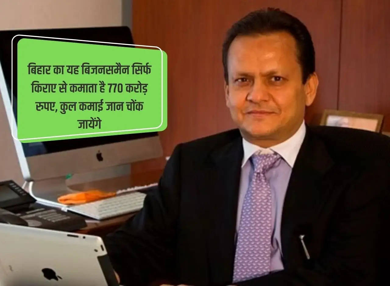 This businessman from Bihar earns Rs 770 crore just from rent, the total earning will surprise you.