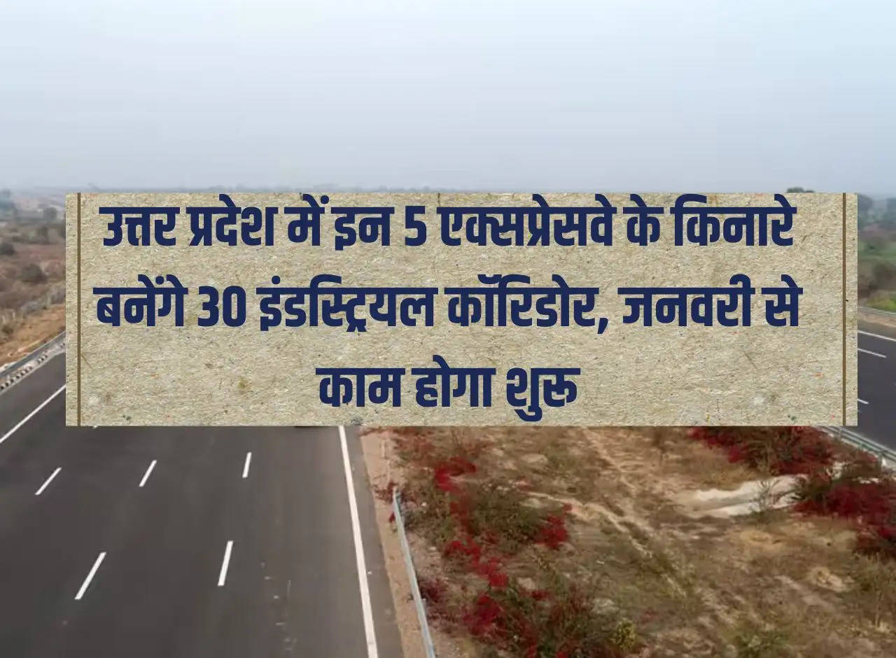 30 industrial corridors will be built along these 5 expressways in Uttar Pradesh, work will start from January