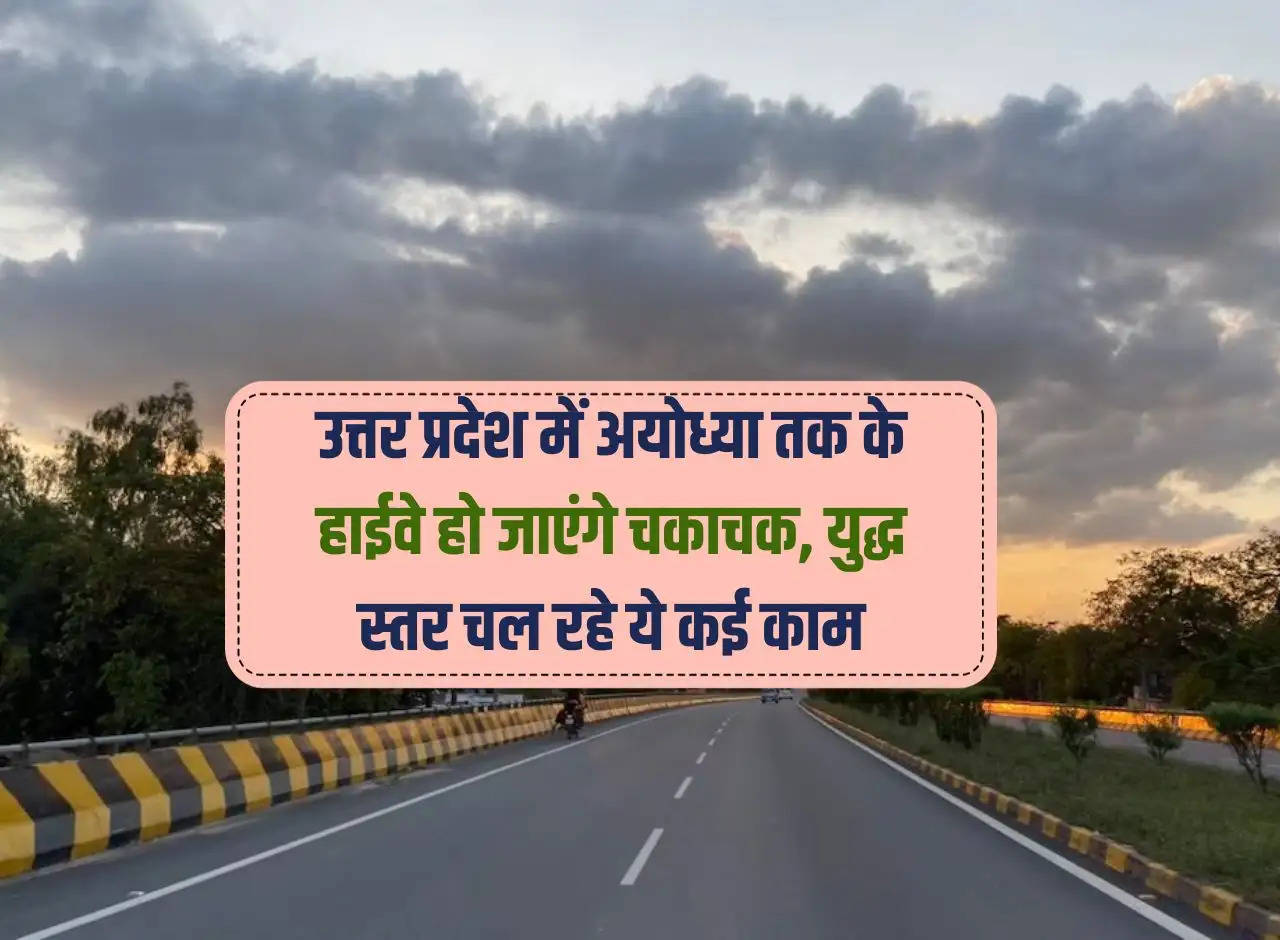The highways up to Ayodhya in Uttar Pradesh will be completed, many of these works are going on war footing.