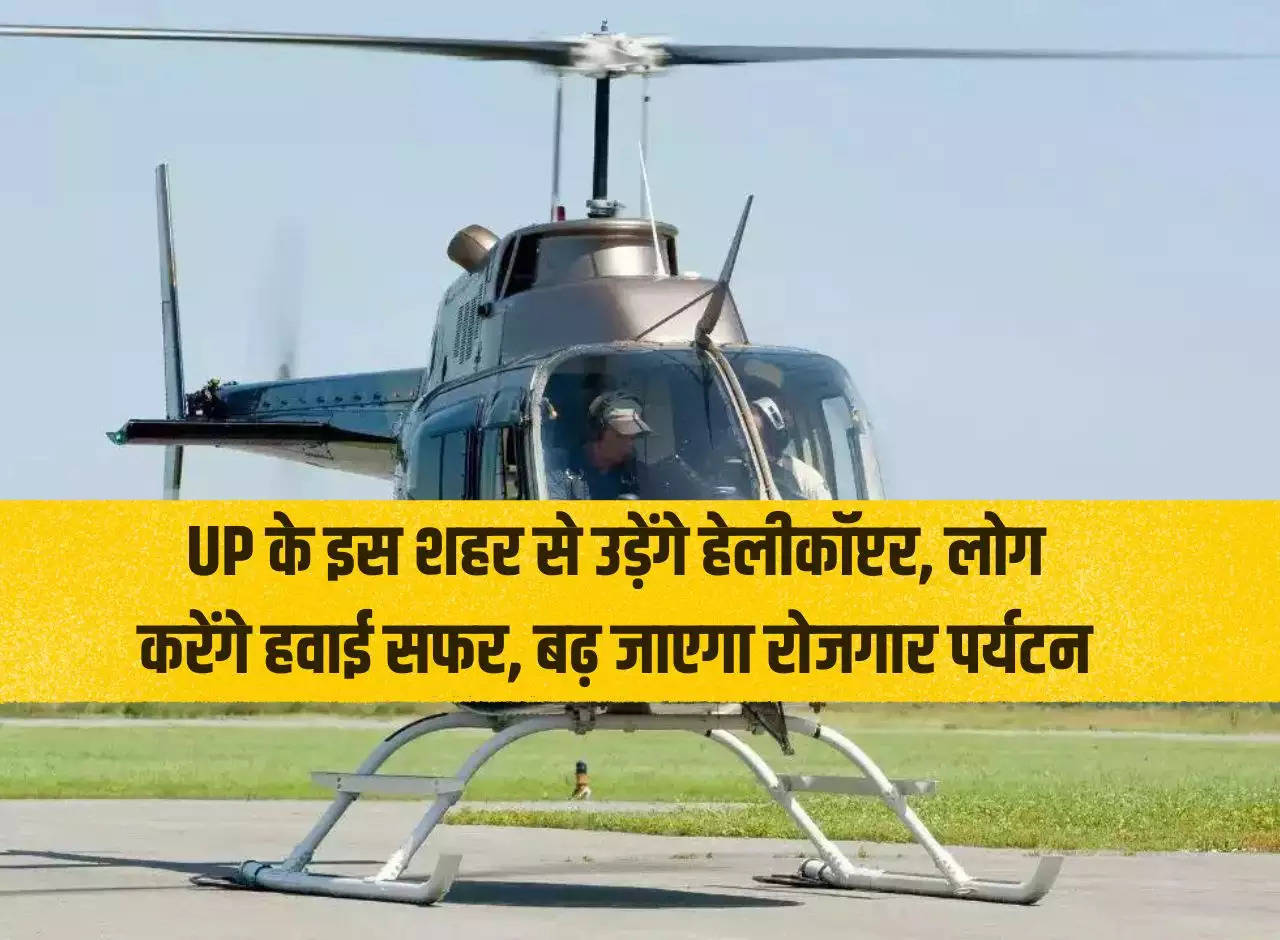 Helicopters will fly from this city of UP, people will travel by air, employment and tourism will increase.