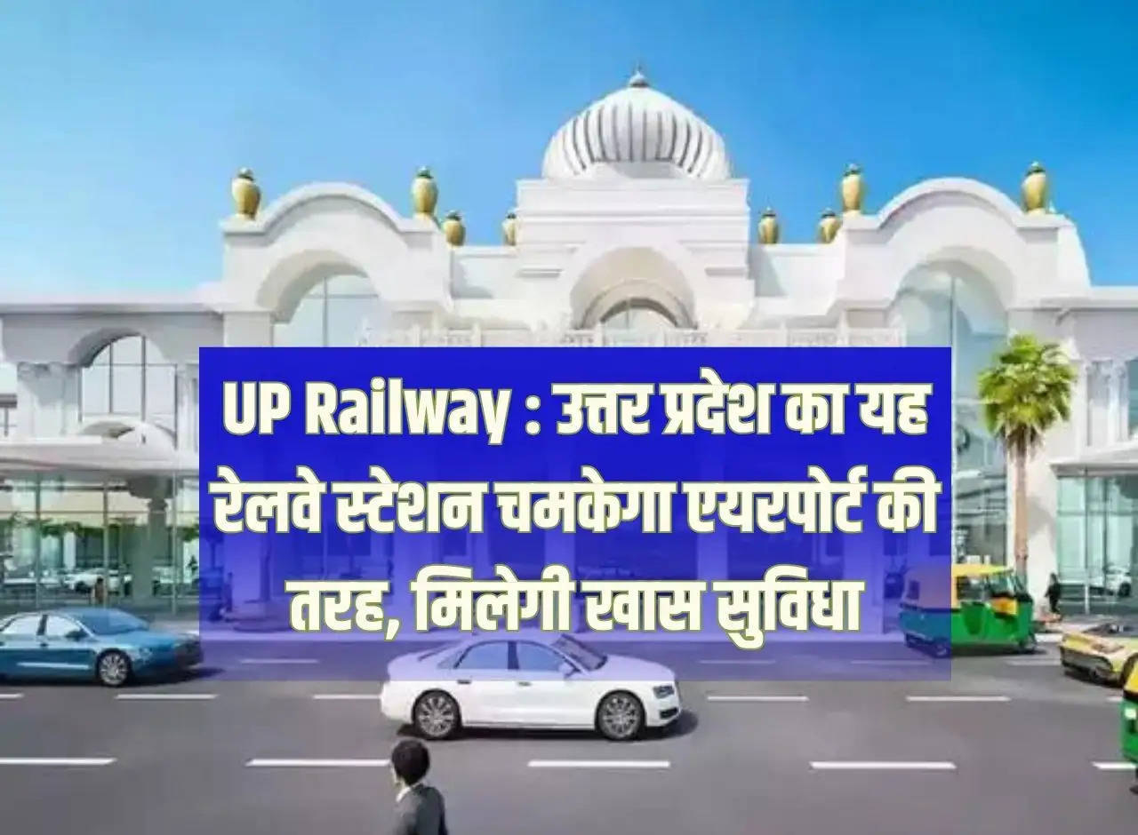 UP Railway: This railway station of Uttar Pradesh will shine like an airport, will get special facilities