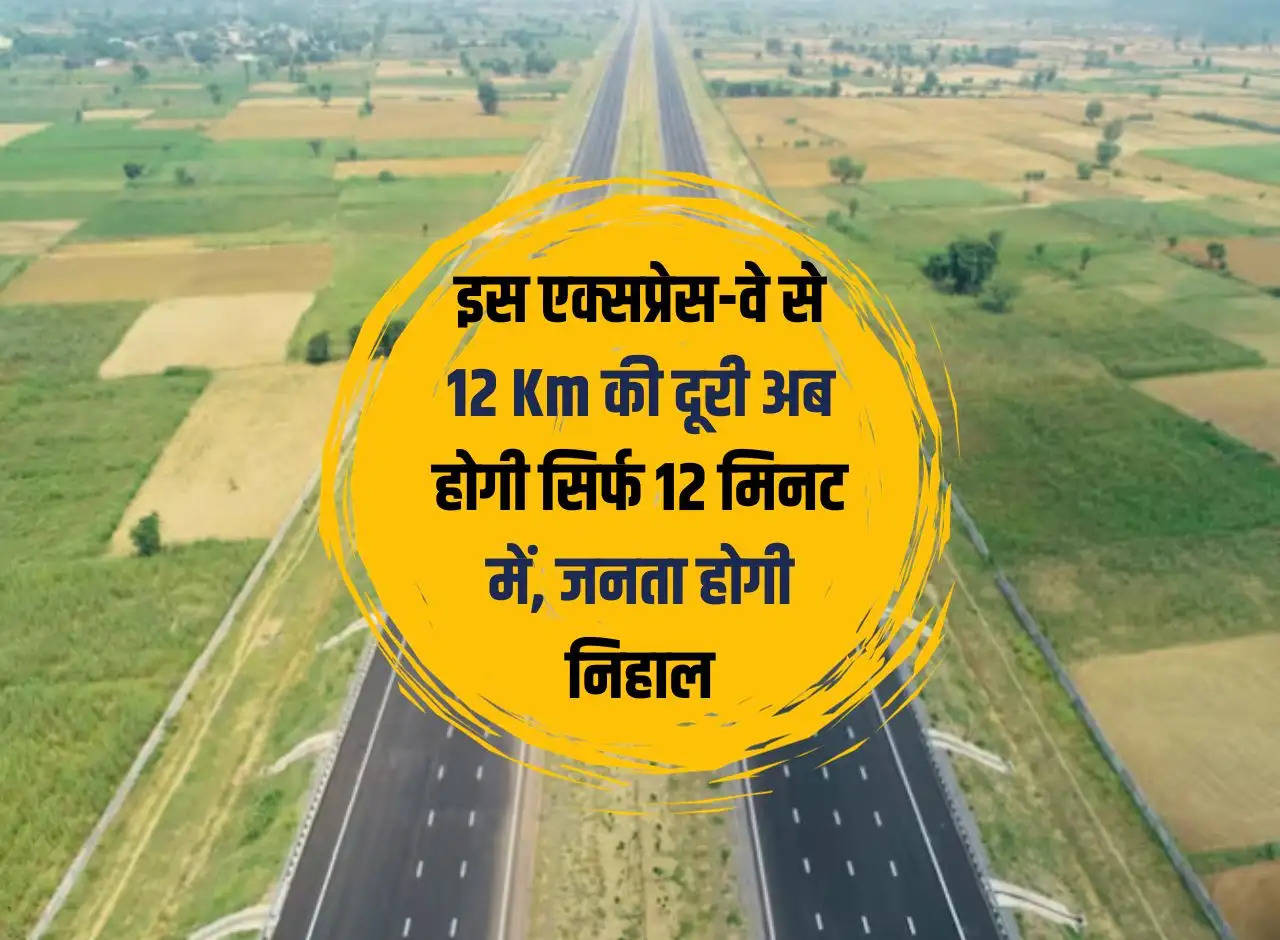 Expressway: Now the distance of 12 Km from this expressway will be covered in just 12 minutes, people will be delighted.