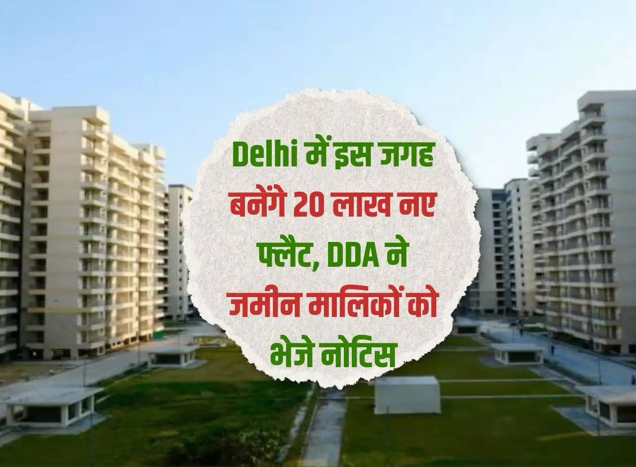 20 lakh new flats will be built at this place in Delhi, DDA sent notice to land owners