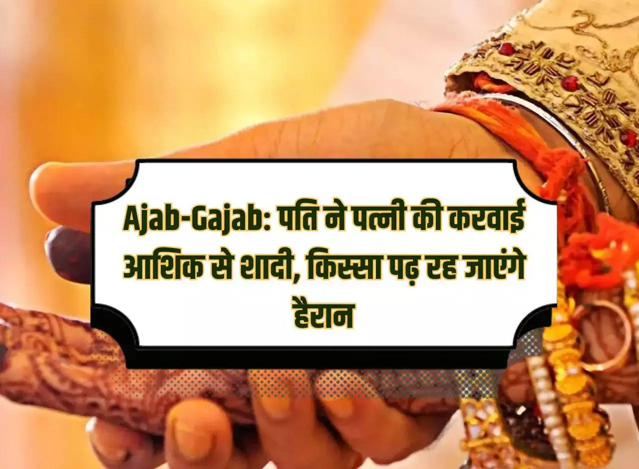 Ajab-Gajab: Husband got his wife married to his lover, you will be surprised after reading the story.