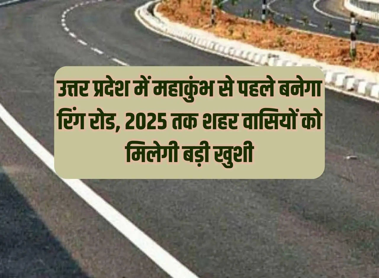 Ring road will be built before Mahakumbh in Uttar Pradesh, city residents will get great happiness by 2025