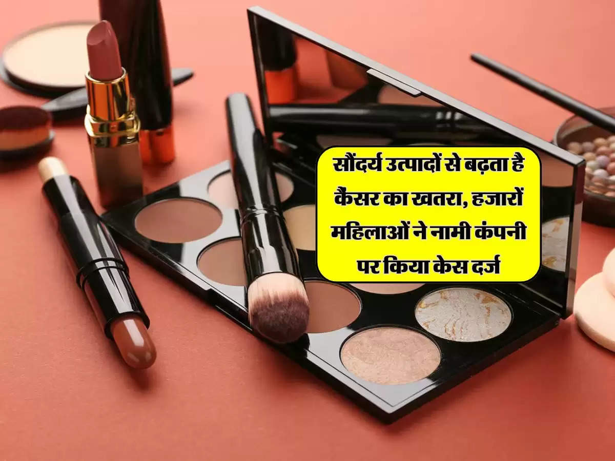 Cosmetics : सौंदर्य उत्पादों से बढ़ता है कैंसर का खतरा, हजारों महिलाओं ने नामी कंपनी पर किया केस दर्ज