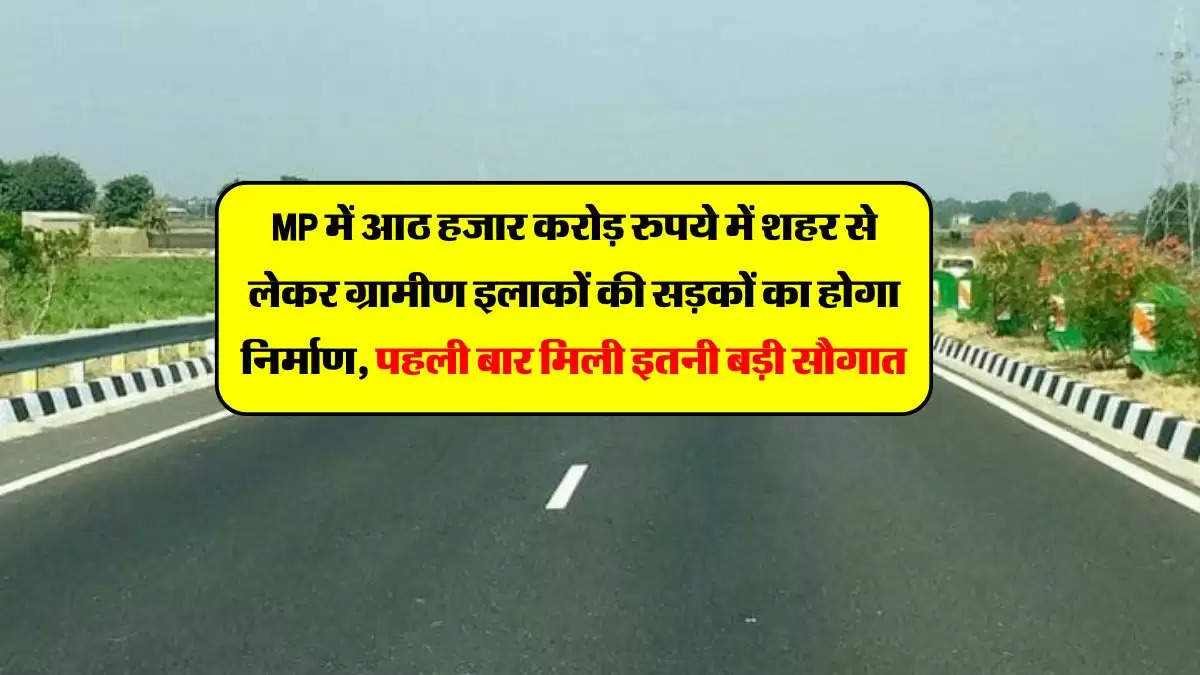 MP में आठ हजार करोड़ रुपये में शहर से लेकर ग्रामीण इलाकों की सड़कों का होगा निर्माण, पहली बार मिली इतनी बड़ी सौगात