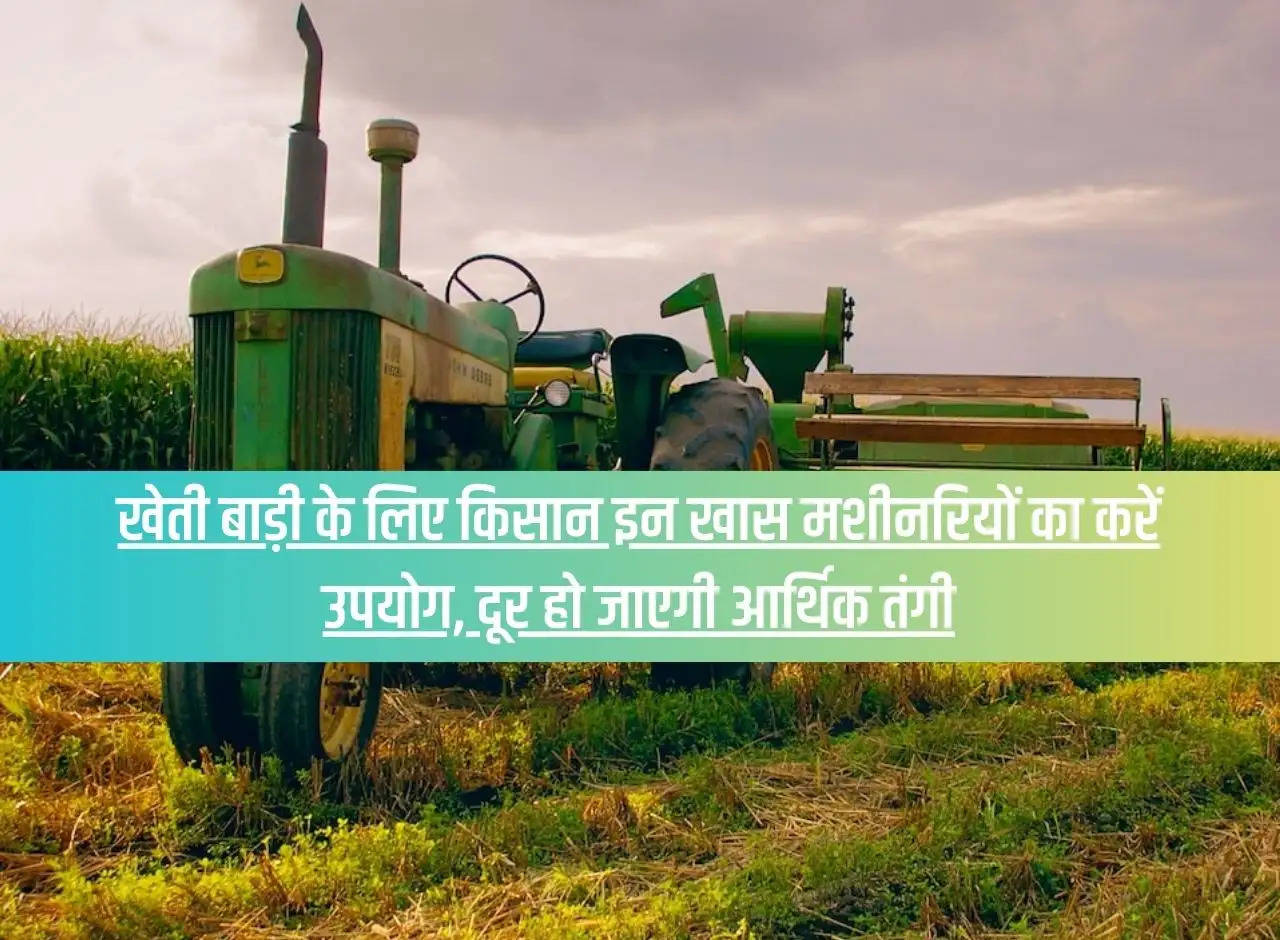 Farmers should use these special machinery for farming, financial crisis will go away.