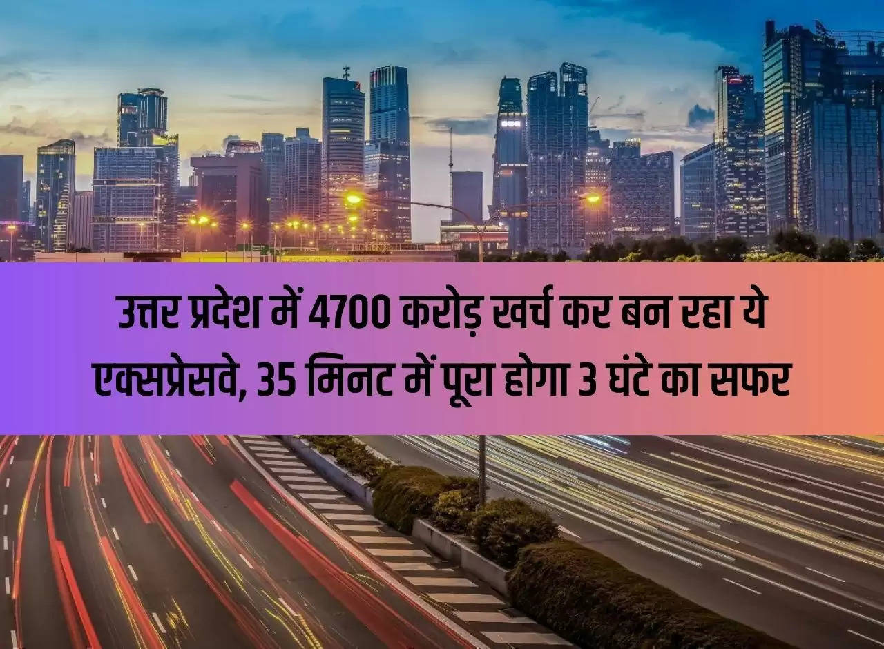 This expressway is being built in Uttar Pradesh by spending 4700 crores, the journey of 3 hours will be completed in 35 minutes.