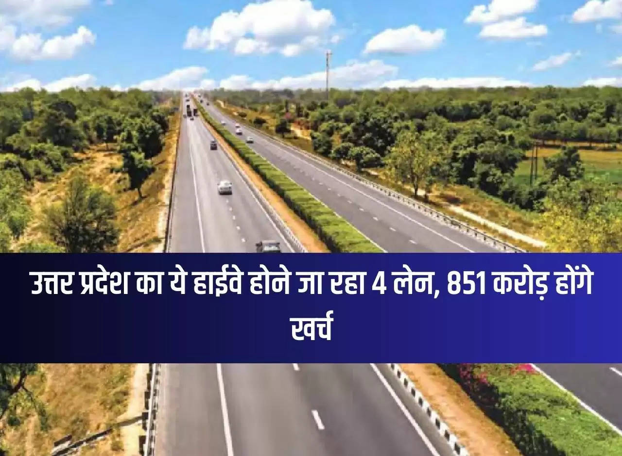 This highway of Uttar Pradesh is going to be 4 lane, Rs 851 crore will be spent