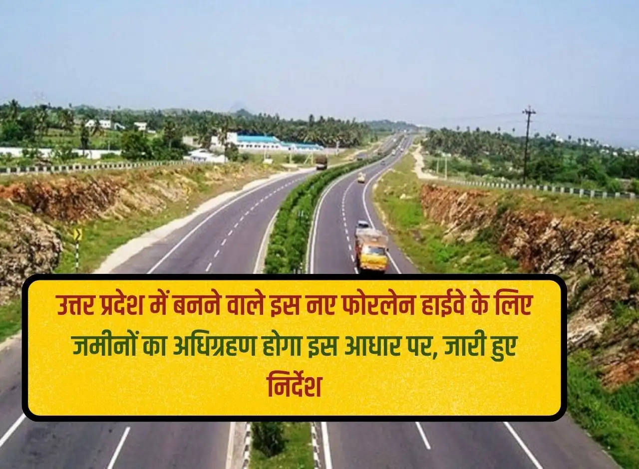 Land will be acquired for this new four lane highway to be built in Uttar Pradesh, instructions issued on this basis