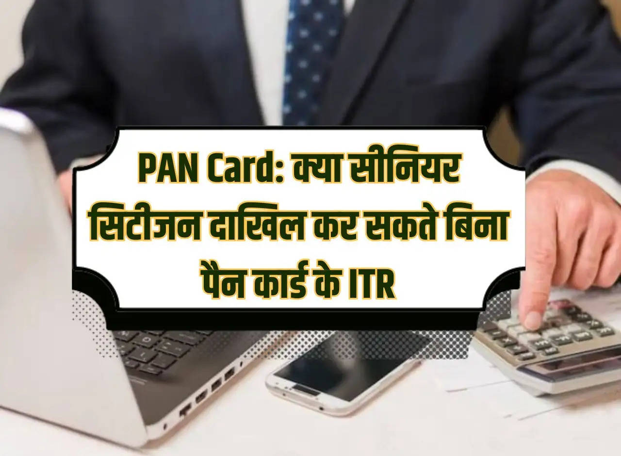 PAN Card: Can senior citizens file ITR without PAN card?