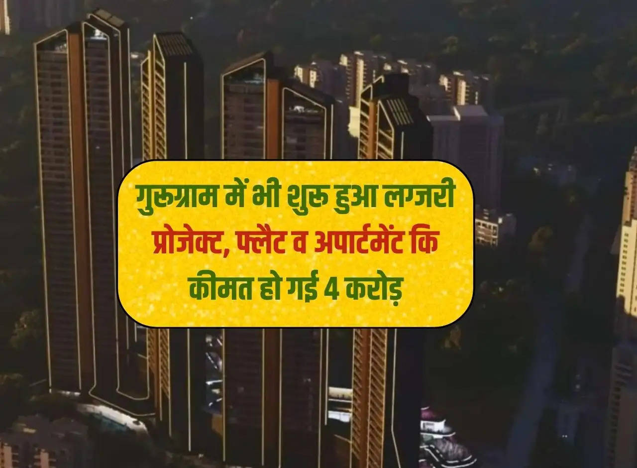 Gurugram Project: Luxury project started in Gurugram also, price of flat and apartment increased to Rs 4 crore.