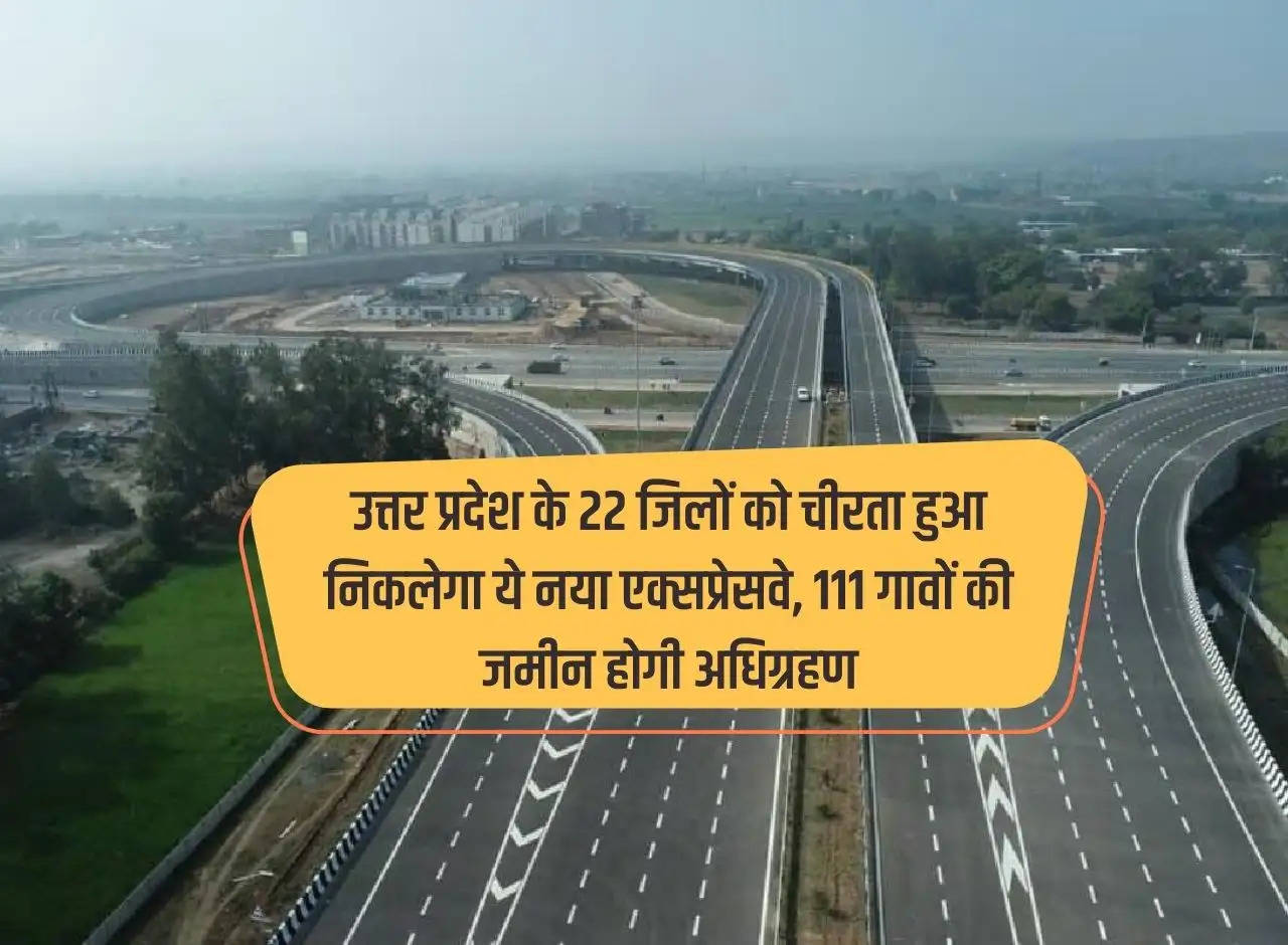 This new expressway will cross 22 districts of Uttar Pradesh, land of 111 villages will be acquired