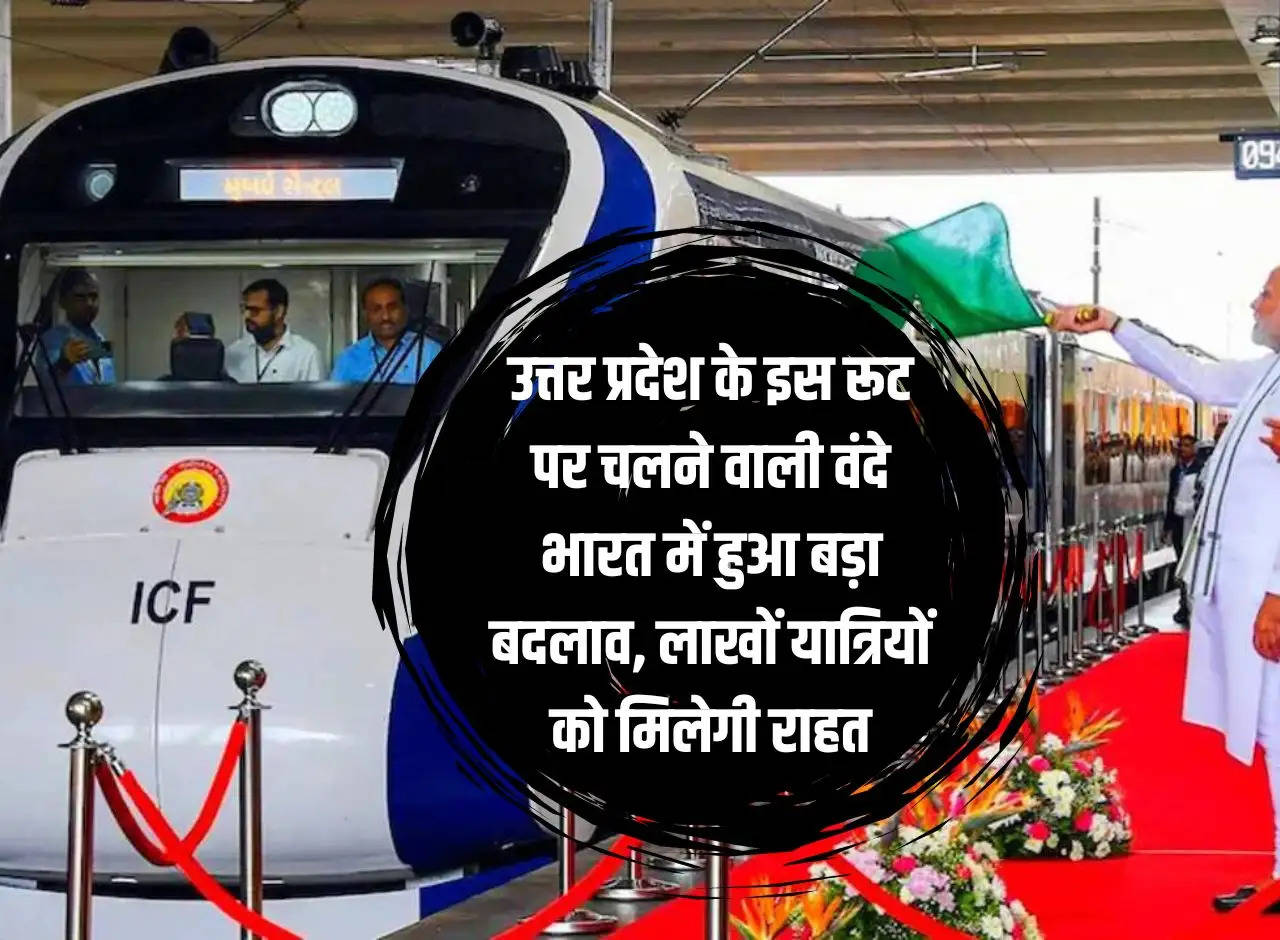 Big change in Vande Bharat running on this route of Uttar Pradesh, lakhs of passengers will get relief