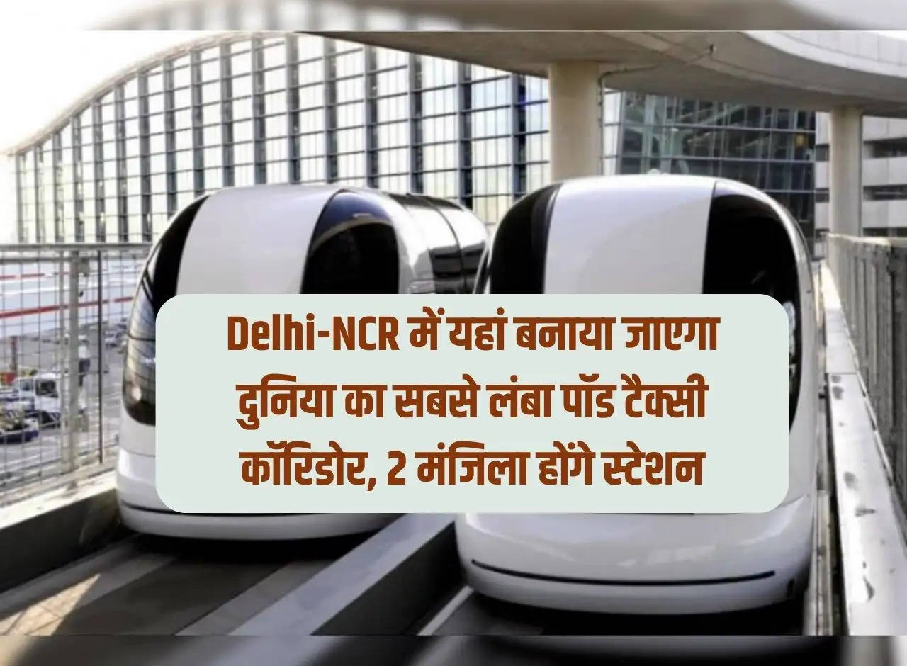 The world's longest pod taxi corridor will be built here in Delhi-NCR, the station will have 2 storeys.