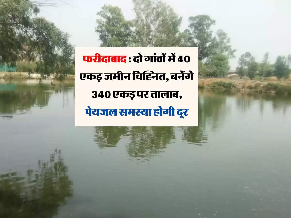 फरीदाबाद : दो गांवों में 40 एकड़ जमीन चिह्नित, बनेंगे 340 एकड़ पर तालाब, पेयजल समस्या होगी दूर