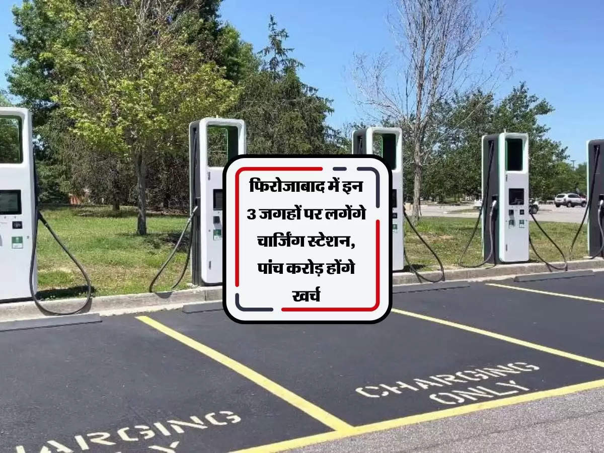 फिरोजाबाद में इन 3 जगहों पर लगेंगे चार्जिंग स्टेशन, पांच करोड़ होंगे खर्च