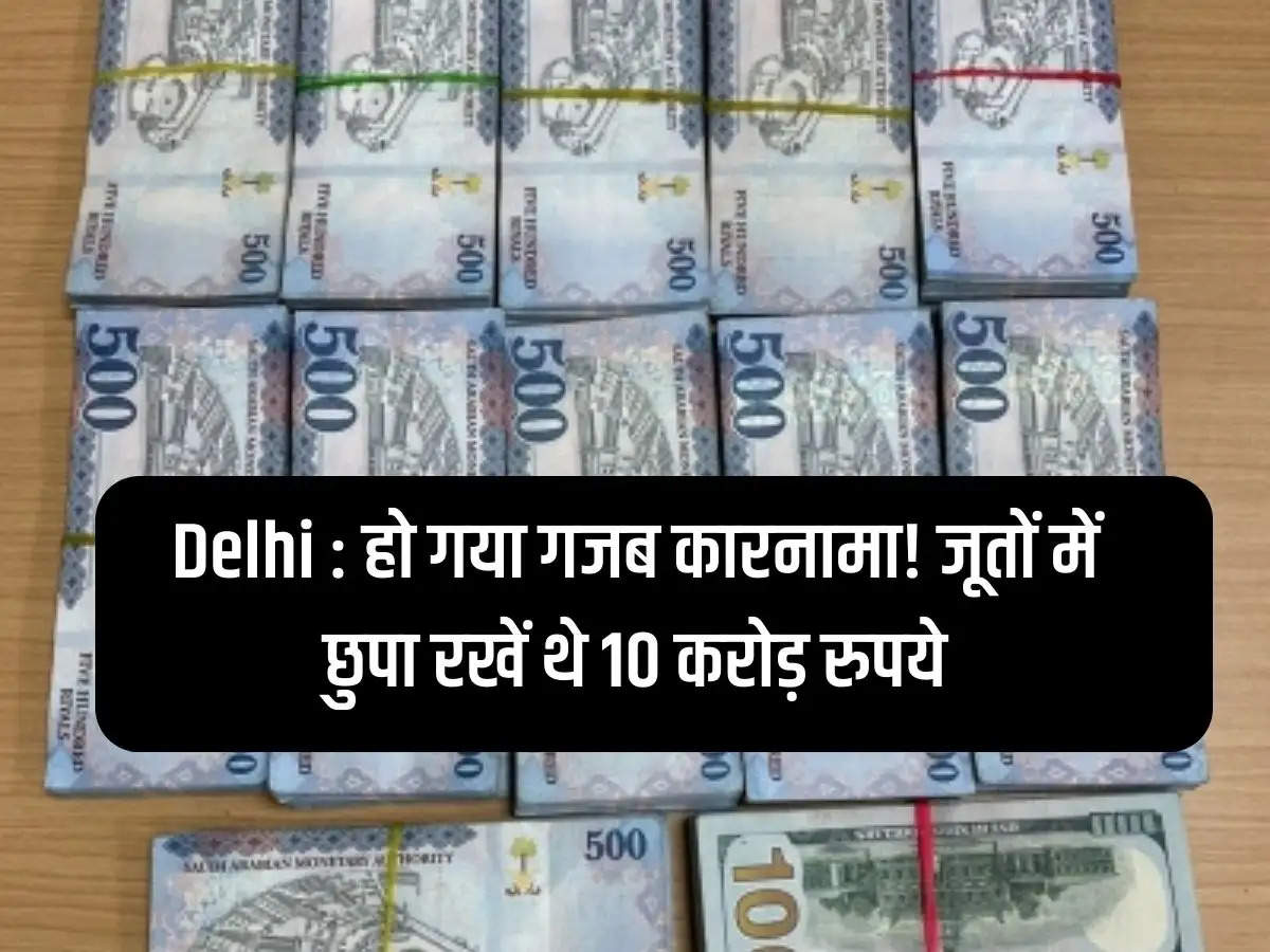 Delhi: An amazing feat has been done! 10 crore rupees were hidden in shoes