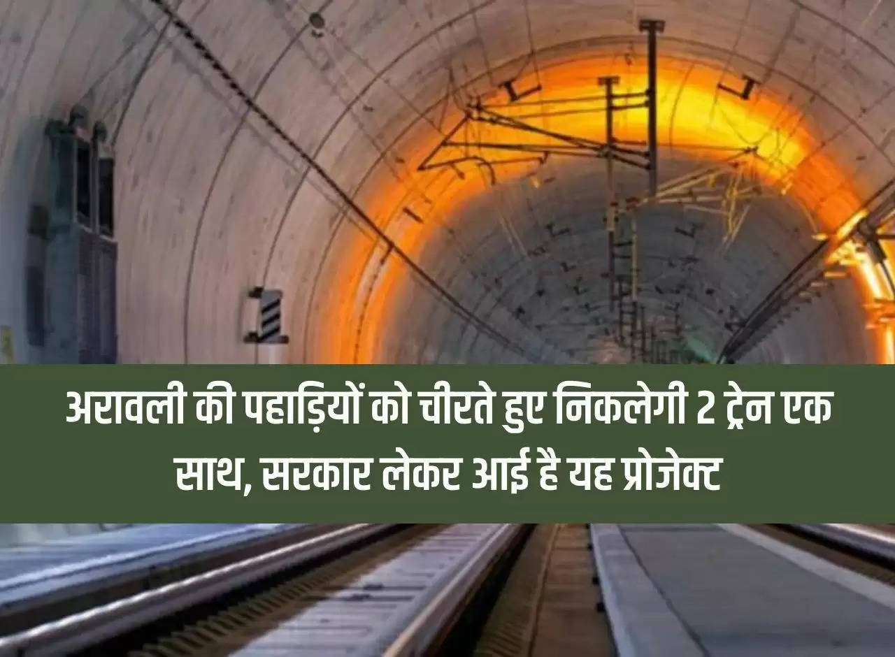 Two trains will pass simultaneously through the Aravalli hills, the government has brought this project.