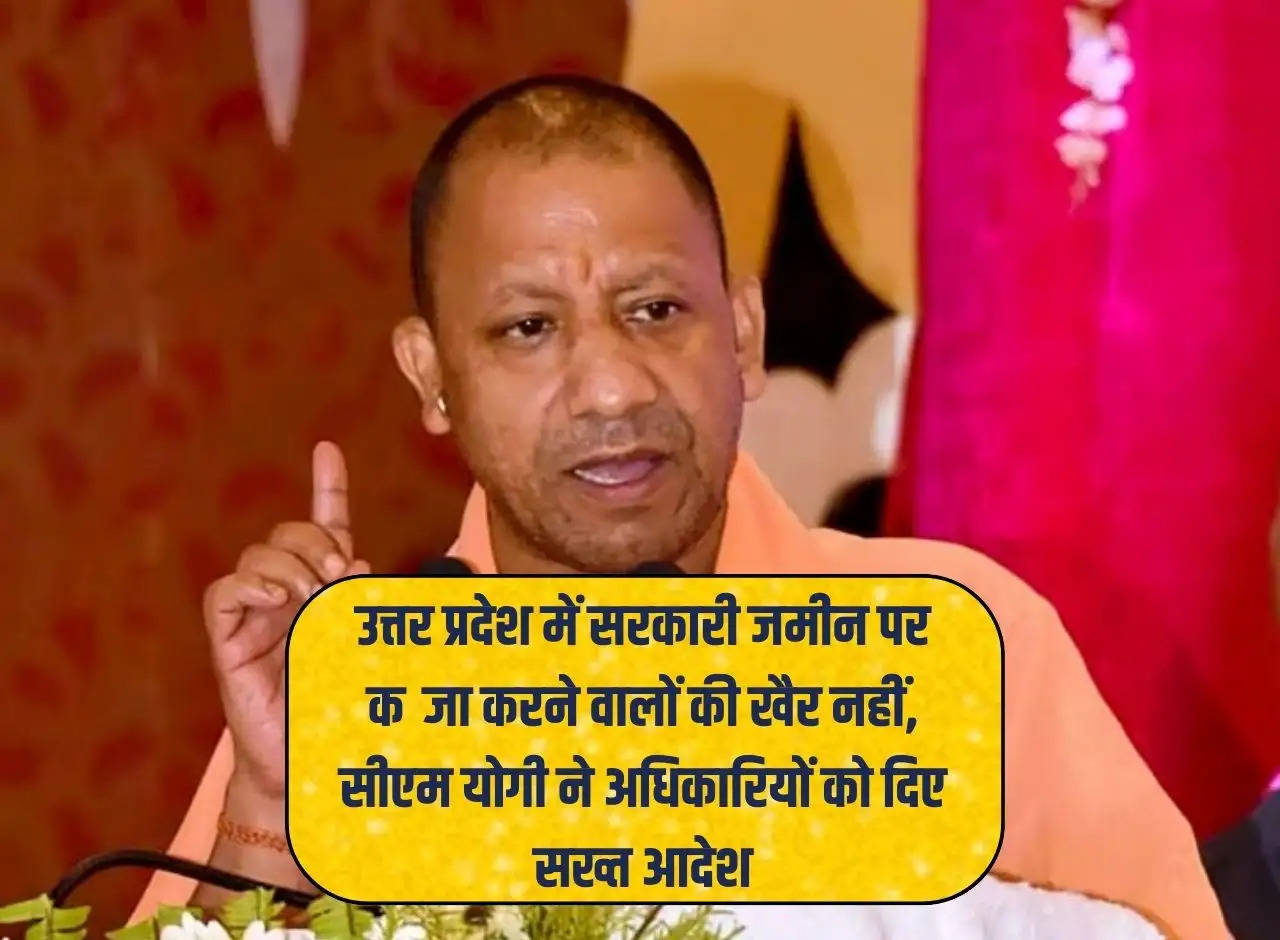 Those occupying government land are not well in Uttar Pradesh, CM Yogi gave strict orders to the officials