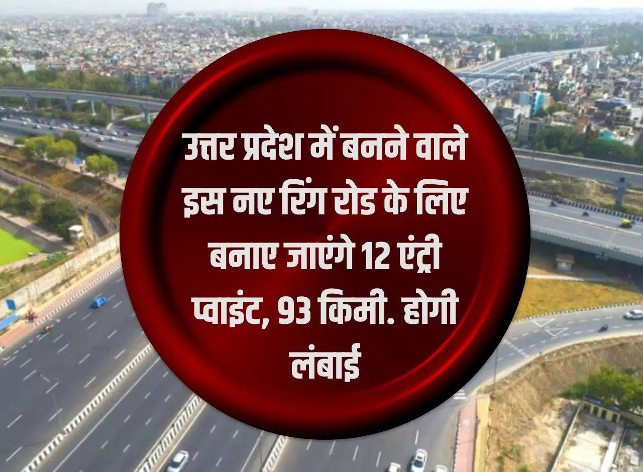 12 entry points will be made for this new ring road to be built in Uttar Pradesh, 93 km. length will be